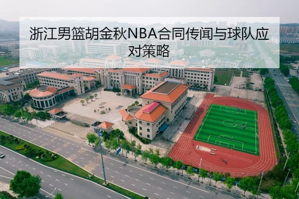 浙江男篮胡金秋NBA合同传闻与球队应对策略 - loljiangcai